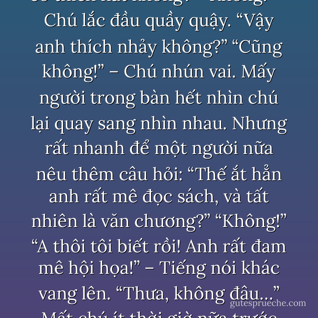 ...Quả thật vậy, khuya, sau khi tắt đèn, vừa nhắm mắt lại chú đã thấy mình ở một nơi xa lạ. Mọi thứ đều sáng choang.<br />“Chào anh, anh đến rồi à!”<br />Ai gọi mình thế nhỉ? Chú quay lưng lại. Ồ, một cô gái xinh đẹp. Nụ cười của nàng tươi như hoa. <br />“Vâng, chào cô. Cô ơi, đây là đâu?”<br />“Còn ở đâu nữa, anh!”<br />Chú nhìn quanh quất một hồi mới đập vào mắt tấm biển to đùng trên cao đề mấy chữ: “Câu lạc bộ Những tâm hồn đồng điệu”.<br />A ha! Chú reo lên. Đúng như mình nghĩ. Nhưng chú cứ vờ vĩnh:<br />“Hôm nay chưa phải là chủ nhật mà…”<br />“Đã gọi là đồng điệu thì không cần “đến hẹn lại lên”, anh ạ!”<br />Ôi tuyệt vời! Trúng y boong ý chú! Cơ mặt chú dãn duỗi hẳn ra, thoải mái như ở nhà.<br />“Đúng đúng! Thế những người khác đâu rồi cô nhỉ?”<br />Nàng lại nở nụ cười, ánh mắt hướng vào bên trong. Khung cảnh sáng đến lóa mắt dần dịu đi, nhường chỗ cho nào bàn nào ghế. Và vô số con người có mặt ở đây tự lúc nào.<br />Chú bước chậm rãi qua cánh cửa lớn, ôi chao bầu không khí gì thế này? Ập vào chú là cảm giác hết sức vui vẻ gần gũi. Bên tai phảng phất điệu nhạc du dương cùng những tiếng trò chuyện nói cười hoan hỉ khoan thai.<br />“Chào người anh em!”<br />Một anh chàng vừa trông thấy chú đã vội chạy ra tay bắt mặt mừng. <br />“Xin chào! Ở đây đông vui quá. Thế mà tôi không biết.”<br />“Tất nhiên rồi. Chắc chắn anh sẽ rất vui khi tham gia câu lạc bộ này.”<br />Anh ta kéo chú vào một bàn có ba bốn người đang bàn luận sôi nổi vấn đề gì đấy. Mấy người kia trông thấy chú liền reo lên:<br />“Ôi lâu quá không gặp, ngồi xuống đi bạn hiền của tôi!”<br />Bạn hiền của tôi? Lâu quá không gặp? Quái, chú đã gặp họ bao giờ đâu mà bảo lâu với chẳng nhanh. Đang nghĩ nghĩ ngợi ngợi thì anh chàng kia đã lên tiếng:<br />“Anh không phải băn khoăn. Ở đây chúng tôi đón tiếp người mới đều như thế cả.”<br />Thích thật, chú cười toe toét, ngồi vào bàn cùng với họ. <br />“Anh có thích hát không?”<br />“Không!” – Chú lắc đầu quầy quậy.<br />“Vậy anh thích nhảy không?”<br />“Cũng không!” – Chú nhún vai.<br />Mấy người trong bàn hết nhìn chú lại quay sang nhìn nhau. Nhưng rất nhanh để một người nữa nêu thêm câu hỏi:<br />“Thế ắt hẳn anh rất mê đọc sách, và tất nhiên là văn chương?”<br />“Không!”<br />“A thôi tôi biết rồi! Anh rất đam mê hội họa!” – Tiếng nói khác vang lên.<br />“Thưa, không đâu…”<br />Mất chú ít thời giờ nữa trước khi họ đồng thanh reo to:<br />“Lần này đảm bảo chính xác! Anh tôn thờ sắc đẹp, anh thích phụ nữ, trúng phóc rồi chứ gì!”<br />Ý họ nói chú mê gái. Chú cũng chẳng rõ nữa. Có thể có hoặc có thể không. Chỉ biết từ lâu lắm rồi chú ở mãi một mình. Không hẹn hò, không cặp bồ cặp bịch, không yêu ai, quen ai, gặp ai…<br />Sắc mặt chú xụ xuống trông thấy, mấy người kia hoảng quá vội vã trấn an.<br />“Ôi ông anh ơi, đã đến đây là phải vui vẻ chứ. Vui lên đi nào, đời có là bao nhiêu. Tôi dắt anh sang chỗ đám các cô trẻ đẹp nhé!”<br />Lặng lẽ bước theo người dẫn đường, đầu óc chú mông lung, mắt chắm chúi theo từng bước chân mình.<br />Chú chẳng nghĩ được lâu hơn khi giọng nói ngọt ngào thân quen từ đâu rót tuột vào tai, vội vã ngẩng đầu lên.<br />“Anh không thoải mái à?”<br />Chính là cô gái ban nãy ở ngoài cửa. Lạ thật, hẳn là chú đã từng gặp nàng đâu đó rồi, đoan chắc nhưng vắt óc mãi không nhớ ra. <br />“Không! Tôi thích lắm…” - Chú lúng túng.<br />“Vậy anh ngồi xuống đây, thư giãn nào…”<br />Nàng kéo chú ngồi xuống ghế, nháy mắt với anh chàng kia. Anh ta vẫy tay rồi nhanh chóng mất hút vào đám đông chộn rộn.<br />“Thế nhé. Tôi giao ma mới này cho cô đấy.”<br />Còn lại chú và nàng. Không gian bây giờ cảm tưởng như chỉ có hai người. Thật lạ lùng, đám đông dường như đang dạt đi, ra xa, xa mãi, xa tít.<br />Nàng tiếp tục nở nụ cười tươi như hoa:<br />“Sao anh lại muốn tham gia câu lạc bộ này?”<br />Câu hỏi đến với chú bất ngờ. Tại sao? Ừ nhỉ, tại sao thế? Tại sao chú không mảy may chút xíu đắn đo tức tốc gọi điện đăng ký tham gia vào chốn đây. Chú còn nhớ tâm trạng mình đã hết sức mừng rỡ như vớ được vàng khi biết được trên đời tồn tại một nơi tuyệt vời thế này.<br />“Bởi vì… từ lâu tôi cứ ngỡ… chẳng bao giờ có cái gọi là câu lạc bộ Những tâm hồn đồng điệu…” – Giọng chú chùng hẳn xuống, cổ họng thấy nghèn nghẹn... - Lưu Quang Minh