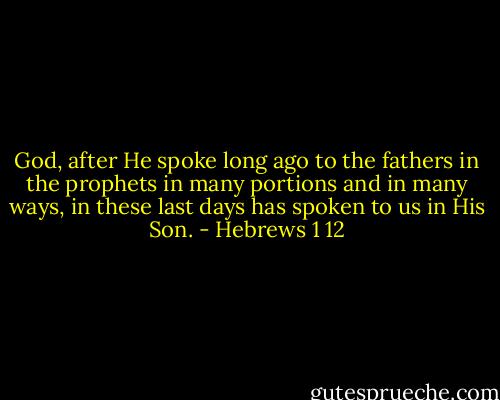 God, after He spoke long ago to the fathers in the prophets in many portions and in many ways, in these last days has spoken to us in His Son. - Hebrews 1 12