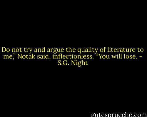 Do not try and argue the quality of literature to me,” Notak said, inflectionless. “You will lose. - S.G. Night