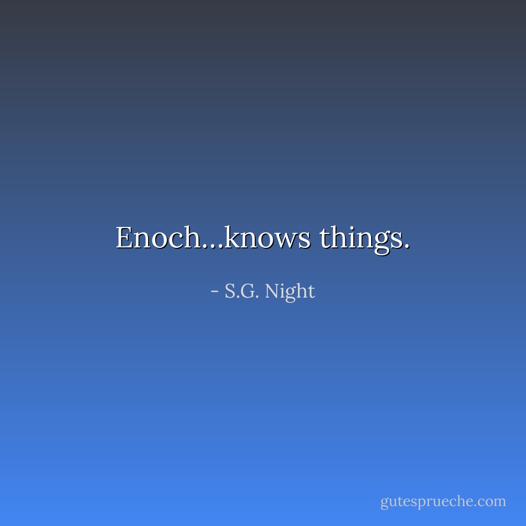 Enoch…knows things. - S.G. Night