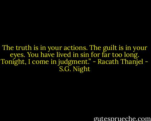 The truth is in your actions. The guilt is in your eyes. You have lived in sin for far too long. Tonight, I come in judgment.” - Racath Thanjel - S.G. Night