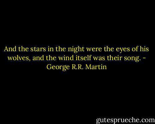 And the stars in the night were the eyes of his wolves, and the wind itself was their song. - George R.R. Martin