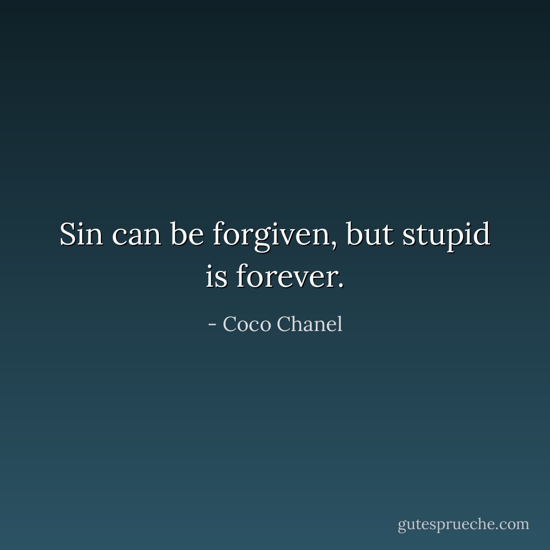Sin can be forgiven, but stupid is forever. - Coco Chanel