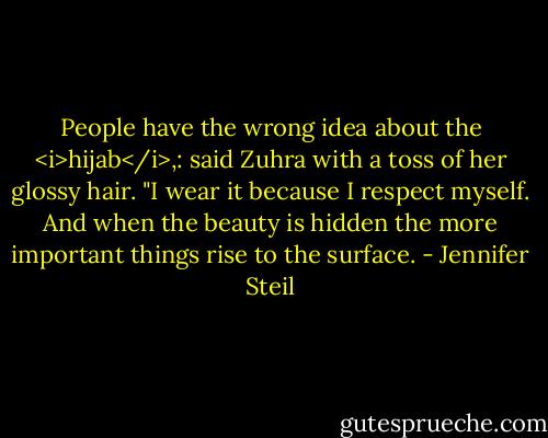 People have the wrong idea about the <i>hijab</i>,: said Zuhra with a toss of her glossy hair. "I wear it because I respect myself. And when the beauty is hidden the more important things rise to the surface. - Jennifer Steil