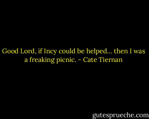 Good Lord, if Incy could be helped… then I was a freaking picnic. - Cate Tiernan