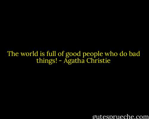The world is full of good people who do bad things! - Agatha Christie