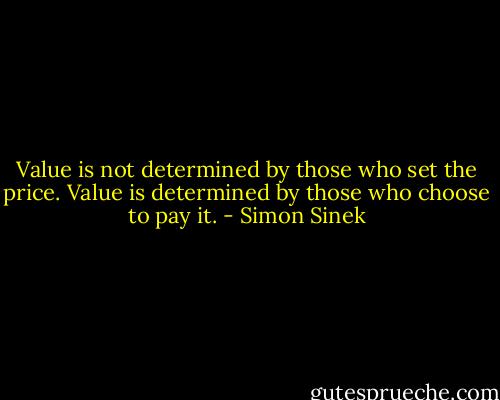 Value is not determined by those who set the price. Value is determined by those who choose to pay it. - Simon Sinek