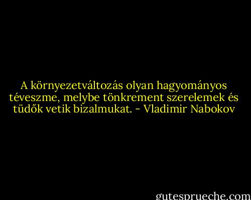 A környezetváltozás olyan hagyományos téveszme, melybe tönkrement szerelemek és tüdők vetik bizalmukat. - Vladimir Nabokov