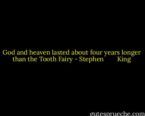 God and heaven lasted about four years longer than the Tooth Fairy - Stephen        King