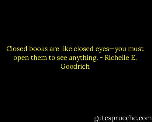 Closed books are like closed eyes—you must open them to see anything. - Richelle E. Goodrich