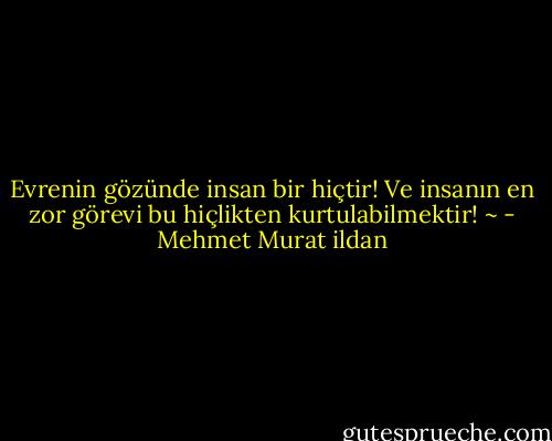 Evrenin gözünde insan bir hiçtir! Ve insanın en zor görevi bu hiçlikten kurtulabilmektir! ~ - Mehmet Murat ildan