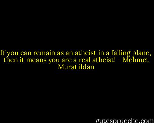 If you can remain as an atheist in a falling plane, then it means you are a real atheist! - Mehmet Murat ildan
