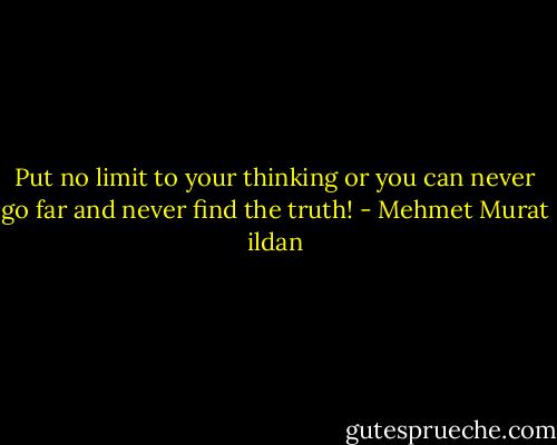 Put no limit to your thinking or you can never go far and never find the truth! - Mehmet Murat ildan