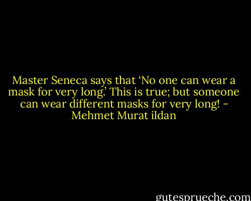 Master Seneca says that ‘No one can wear a mask for very long.’ This is true; but someone can wear different masks for very long! - Mehmet Murat ildan