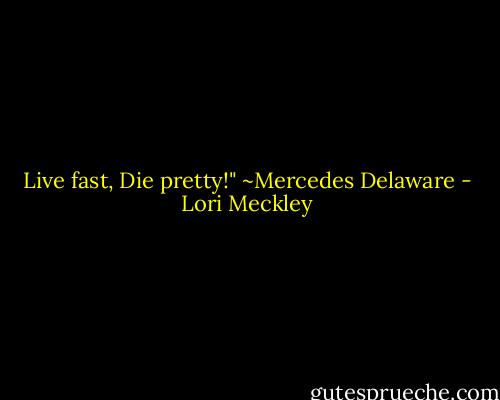 Live fast, Die pretty!" ~Mercedes Delaware - Lori Meckley