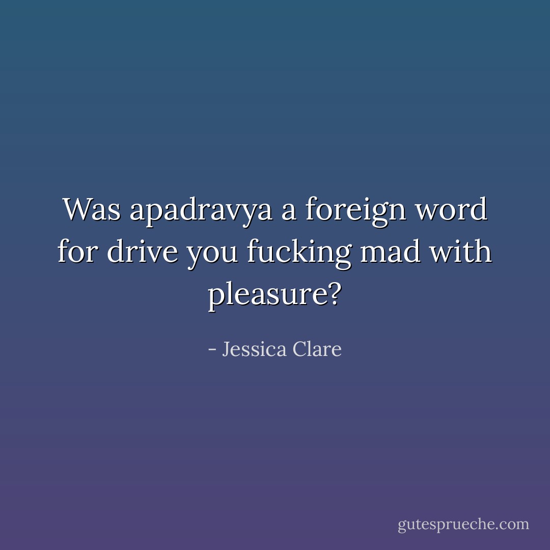 Was apadravya a foreign word for drive you fucking mad with pleasure? - Jessica Clare