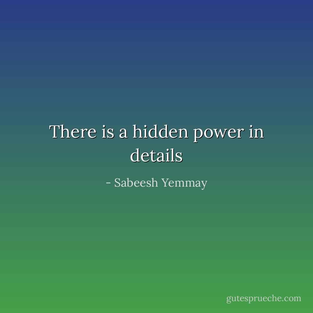 There is a hidden power in details - Sabeesh Yemmay