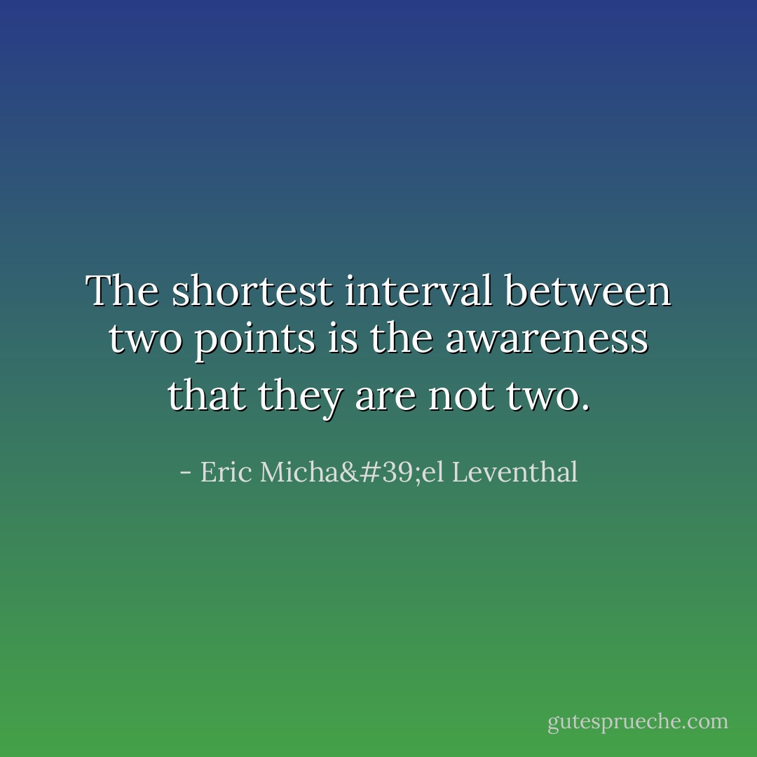 The shortest interval between two points is the awareness that they are not two. - Eric Micha'el Leventhal