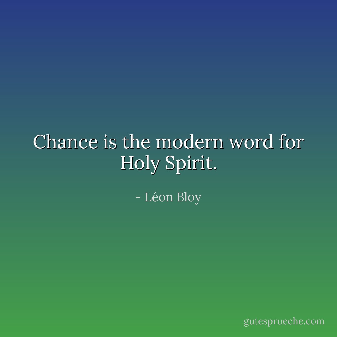 Chance is the modern word for Holy Spirit. - Léon Bloy