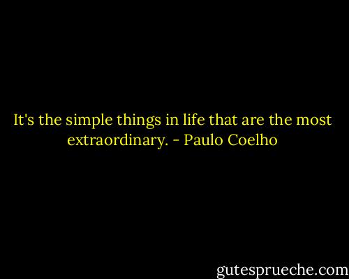 It's the simple things in life that are the most extraordinary. - Paulo Coelho