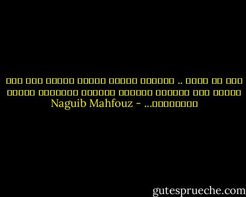 قال له قلبه .. لاتجزع فربما انفتح الباب ذات يوم تحيةً لمن يخوضون الحياة ببراءة الأطفال وطموح الملائكة... - Naguib Mahfouz