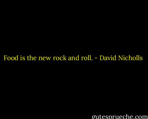 Food is the new rock and roll. - David Nicholls