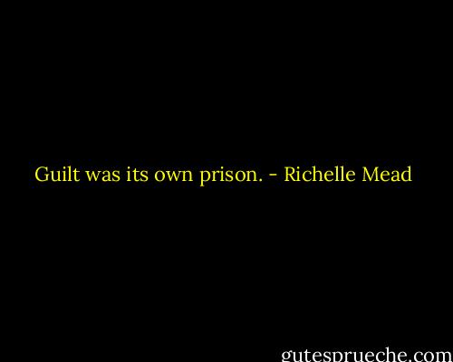 Guilt was its own prison. - Richelle Mead