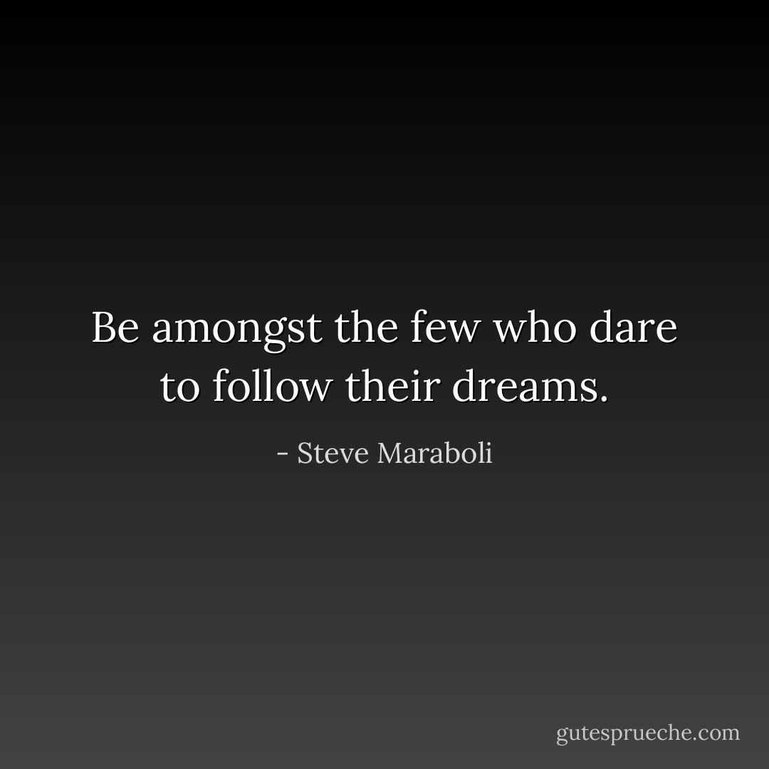 Be amongst the few who dare to follow their dreams. - Steve Maraboli