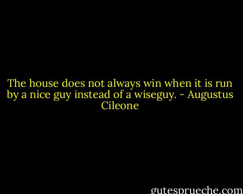 The house does not always win when it is run by a nice guy instead of a wiseguy. - Augustus Cileone