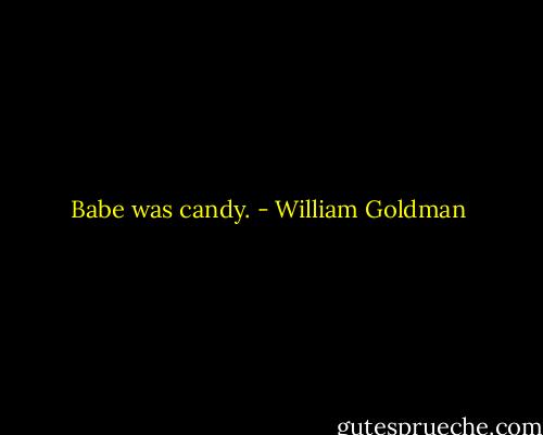 Babe was candy. - William Goldman