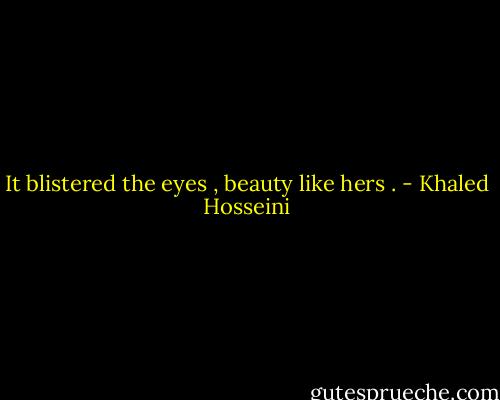 It blistered the eyes , beauty like hers . - Khaled Hosseini