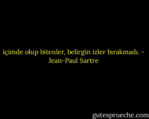içimde olup bitenler, belirgin izler bırakmadı. - Jean-Paul Sartre