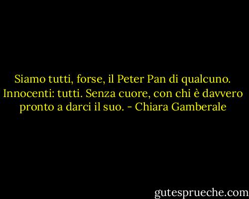 Siamo tutti, forse, il Peter Pan di qualcuno.<br />Innocenti: tutti.<br />Senza cuore, con chi è davvero pronto a darci il suo. - Chiara Gamberale