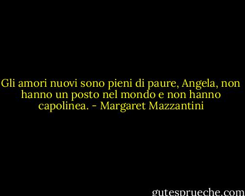Gli amori nuovi sono pieni di paure, Angela, non hanno un posto nel mondo e non hanno capolinea. - Margaret Mazzantini