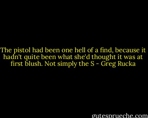 The pistol had been one hell of a find, because it hadn't quite been what she'd thought it was at first blush. Not simply the S - Greg Rucka