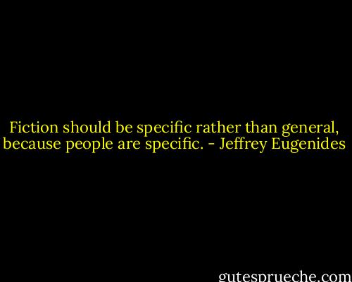 Fiction should be specific rather than general, because people are specific. - Jeffrey Eugenides