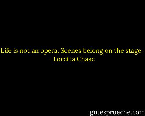 Life is not an opera. Scenes belong on the stage. - Loretta Chase