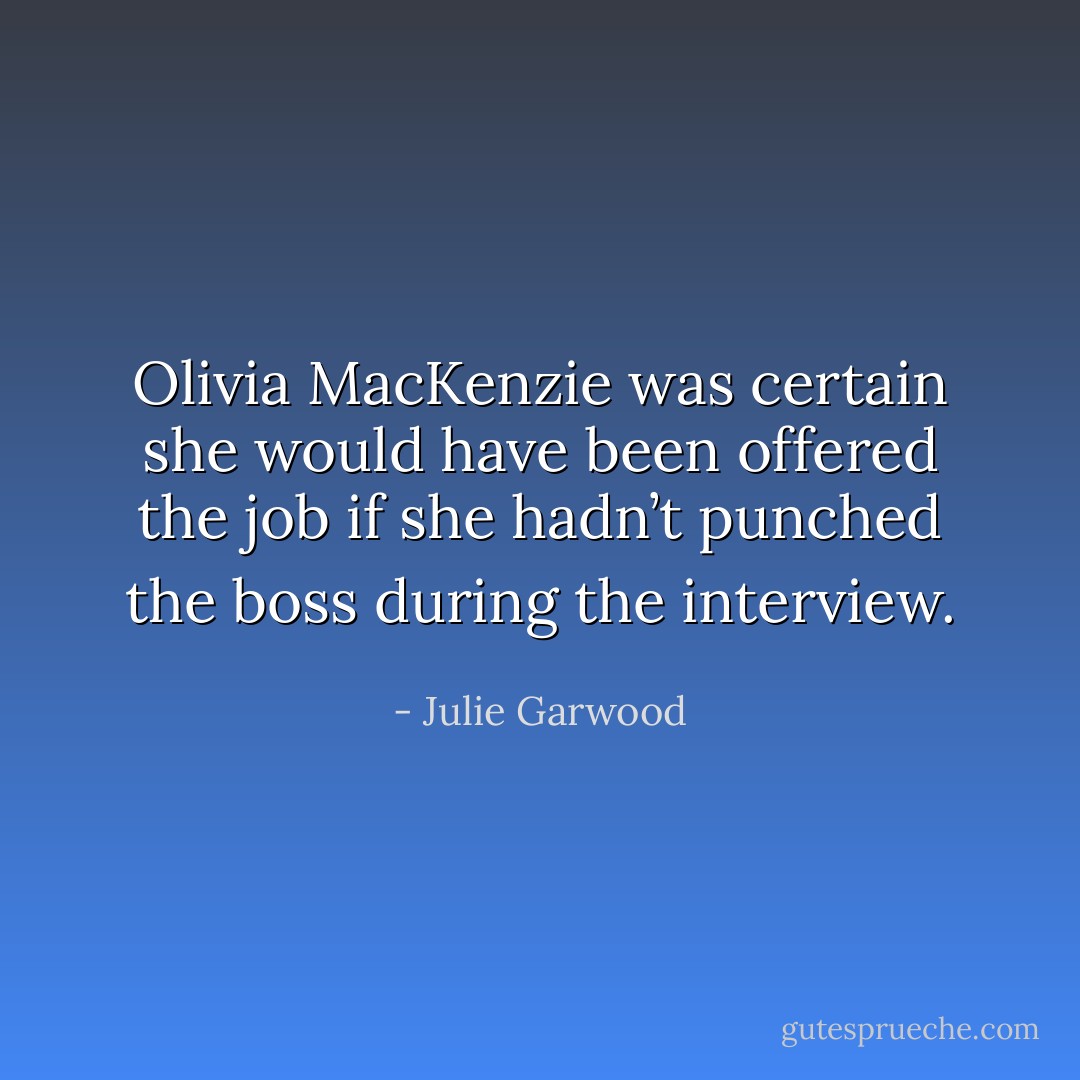 Olivia MacKenzie was certain she would have been offered the job if she hadn’t punched the boss during the interview. - Julie Garwood