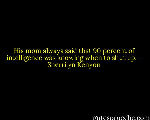 His mom always said that 90 percent of intelligence was knowing when to shut up. - Sherrilyn Kenyon