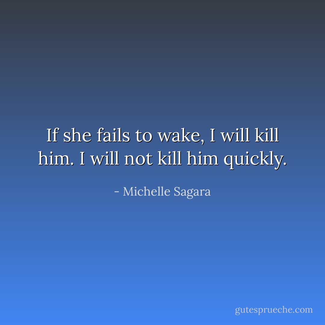 If she fails to wake, I will kill him. I will not kill him quickly. - Michelle Sagara