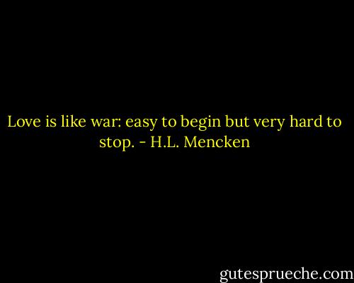 Love is like war: easy to begin but very hard to stop. - H.L. Mencken