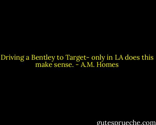 Driving a Bentley to Target- only in LA does this make sense. - A.M. Homes