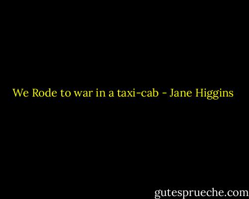 We Rode to war in a taxi-cab - Jane Higgins
