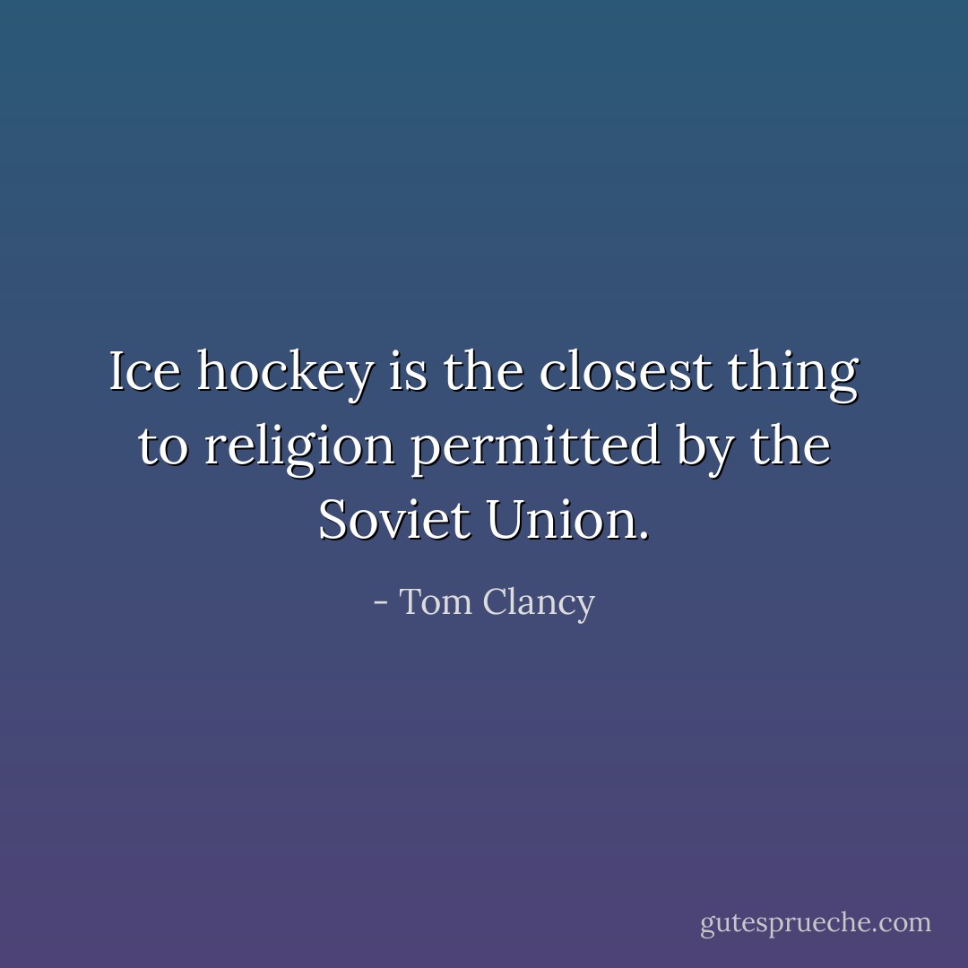 Ice hockey is the closest thing to religion permitted by the Soviet Union. - Tom Clancy