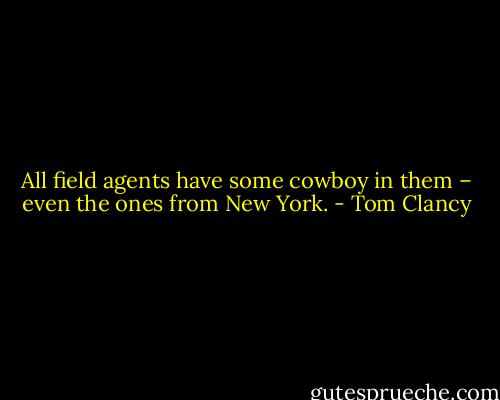 All field agents have some cowboy in them – even the ones from New York. - Tom Clancy
