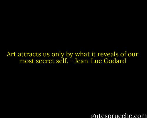 Art attracts us only by what it reveals of our most secret self. - Jean-Luc Godard