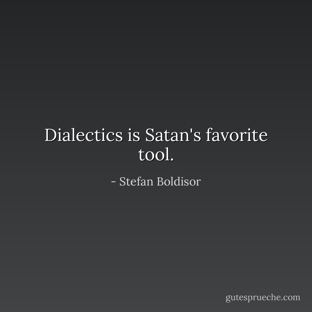 Dialectics is Satan's favorite tool. - Stefan Boldisor