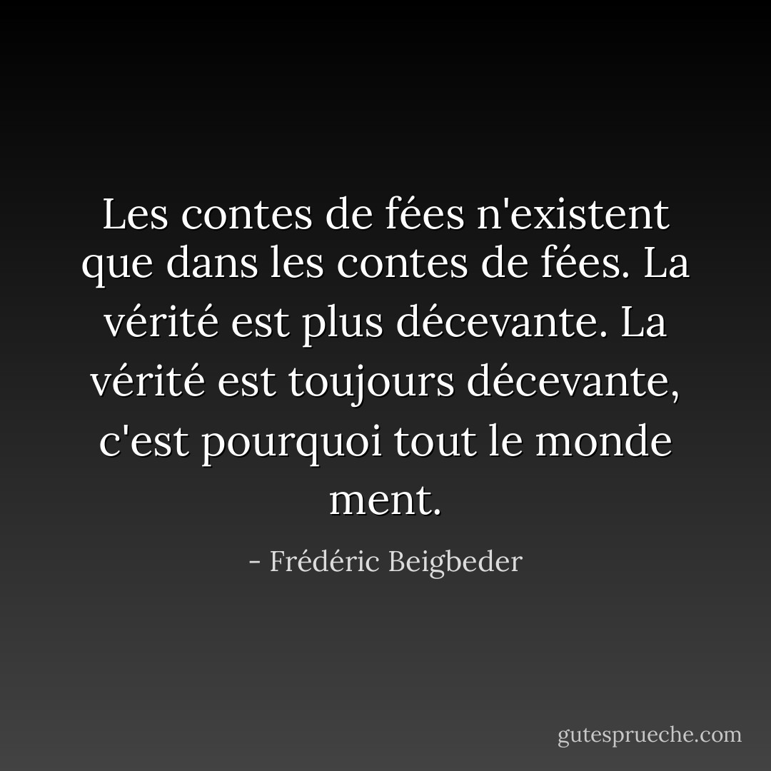 Les contes de fées n'existent que dans les contes de fées. La vérité est plus décevante. La vérité est toujours décevante, c'est pourquoi tout le monde ment. - Frédéric Beigbeder