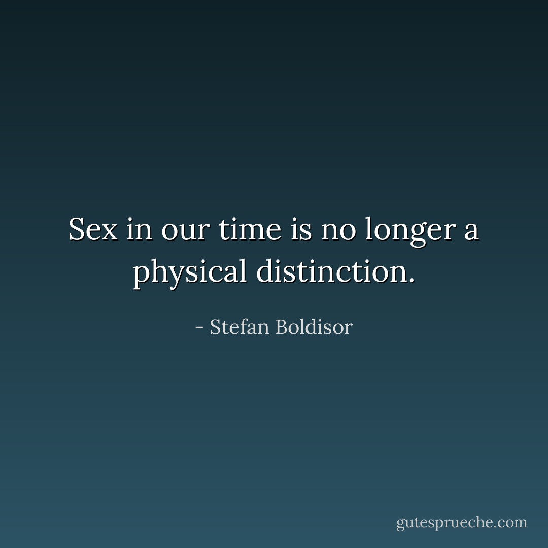 Sex in our time is no longer a physical distinction. - Stefan Boldisor