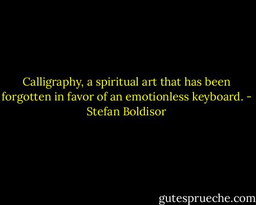 Calligraphy, a spiritual art that has been forgotten in favor of an emotionless keyboard. - Stefan Boldisor